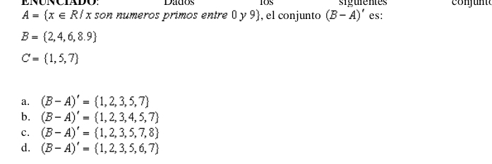 Dados si gurentes con j un
A= x∈ R/x son numeros primos entre 0 y 9, el conjunto (B-A)' es:
B= 2,4,6,8.9
C= 1,5,7
a. (B-A)'= 1,2,3,5,7
b. (B-A)'= 1,2,3,4,5,7
c. (B-A)'= 1,2,3,5,7,8
d. (B-A)'= 1,2,3,5,6,7