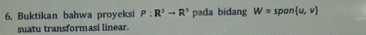 Buktikan bahwa proyeksi P:R^3to R^3 pada bidang W=span u,v
suatu transformasi linear.