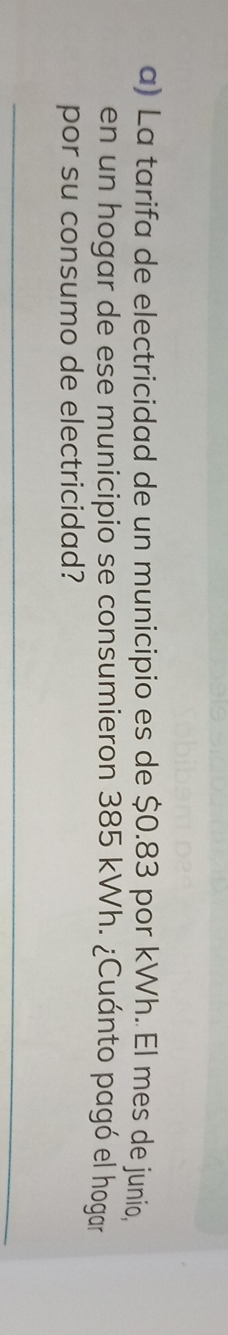 La tarifa de electricidad de un municipio es de $0.83 por kWh. El mes de junio, 
en un hogar de ese municipio se consumieron 385 kWh. ¿Cuánto pagó el hogar 
por su consumo de electricidad?