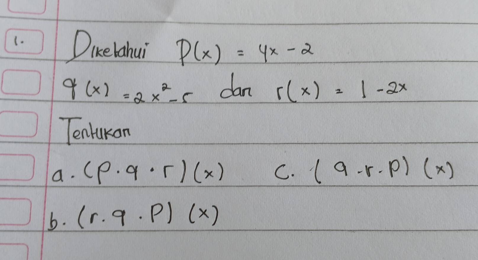 DKebahui P(x)=4x-2
q(x)=2x^2-5 dan r(x)=1-2x
Tenlukan 
a. (p· q· r)(x) C. (q-r· p)(x)
b. (r· q· p)(x)