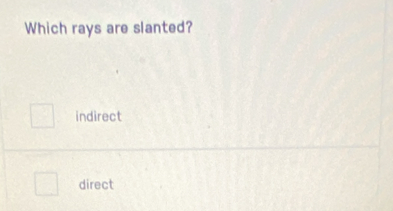 Which rays are slanted?
indirect
direct