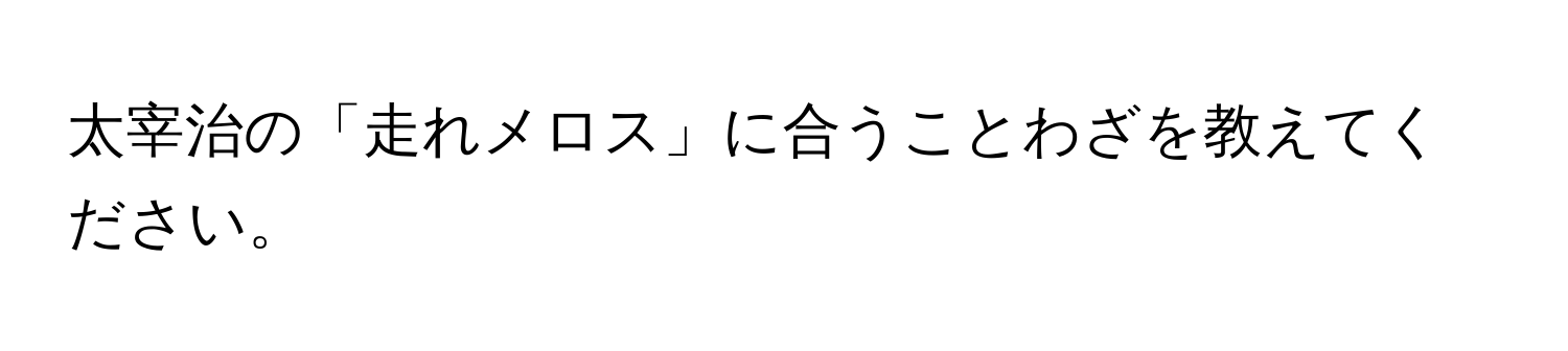 太宰治の「走れメロス」に合うことわざを教えてください。