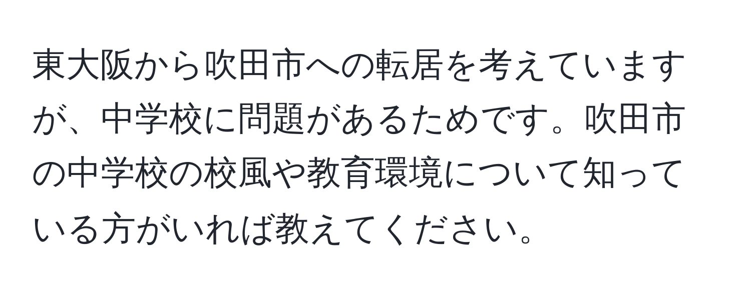 東大阪から吹田市への転居を考えていますが、中学校に問題があるためです。吹田市の中学校の校風や教育環境について知っている方がいれば教えてください。