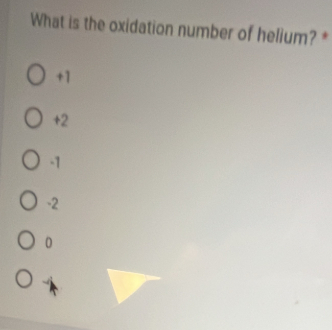 What is the oxidation number of helium? *
+1
+2
-1
-2
0