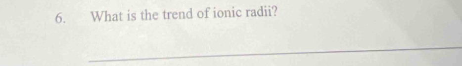 What is the trend of ionic radii? 
_