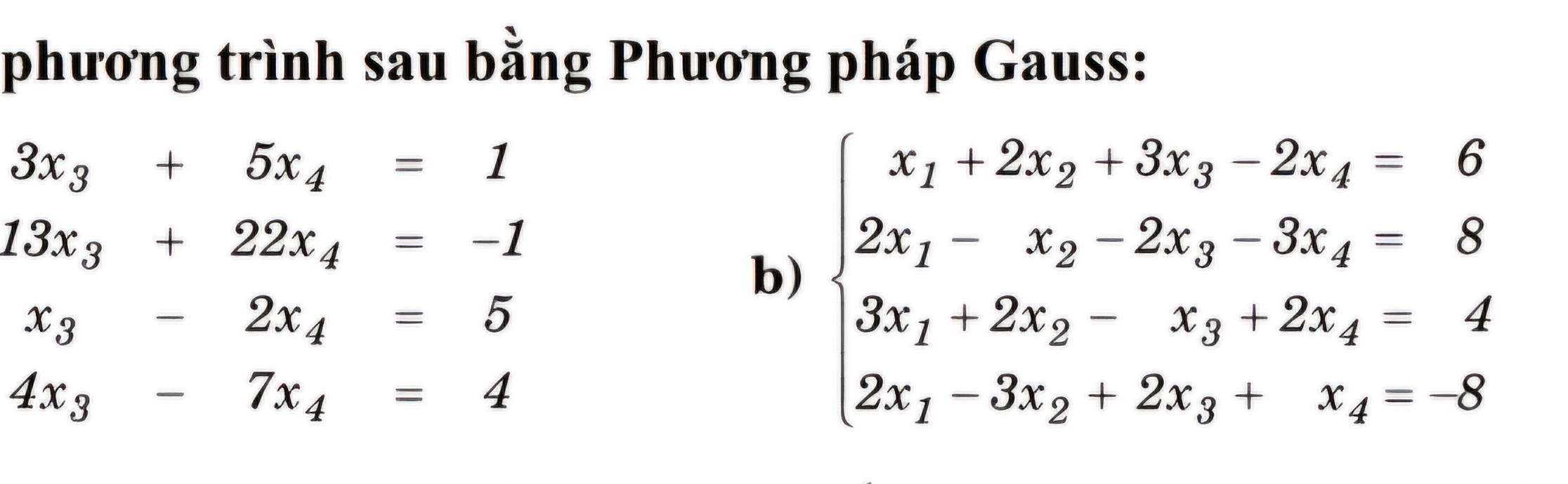 phương trình sau bằng Phương pháp Gauss:
3x_3+5x_4=1
13x_3+22x_4=-1
b) beginarrayl x_1+2x_2+3x_3-2x_4=6 2x_1-x_2-2x_3-3x_4=8 3x_1-2x_2-x_3+2x_4=4 2x_1-3x_2+2x_3+x_4=8endarray.
x_3-2x_4=5
4x_3-7x_4=4