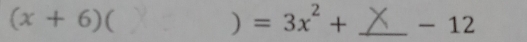 ) =3x^2+
(x+6) ( _- 12