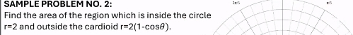 SAMPLE PROBLEM NO. 2: 2π/3 r3 
Find the area of the region which is inside the circle
r=2 and outside the cardioid r=2(1-cos θ ).