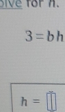 bive for n.
3=bh
h=□