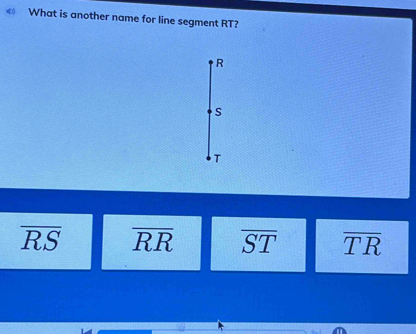 What is another name for line segment RT?
RS
RR
ST
TR