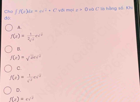 Cho ∈t f(x)dx=esqrt(x)+C với mọi x>0 và C là hằng số. Khi
đó:
A.
f(x)= 1/2sqrt(x) esqrt(x)
B.
f(x)=sqrt(x)esqrt(x)
C.
f(x)= 1/sqrt(x) esqrt(x)
D.
f(x)=esqrt(x)