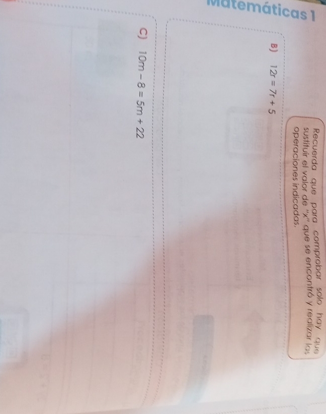 Recuerda que para comprobar solo hay que 
sustituir el valor de '' x '' que se encontró y realizar las 
operaciones indicadas. 
g B) 12r=7r+5
C) 10m-8=5m+22