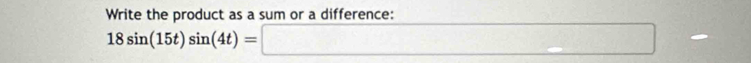 Write the product as a sum or a difference:
18sin (15t)sin (4t)=□