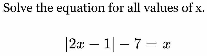 Solve the equation for all values of x.
|2x-1|-7=x