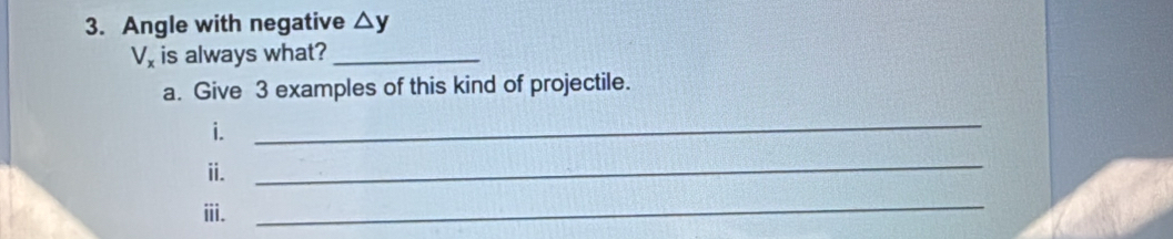 Angle with negative △ y
V_x is always what?_ 
a. Give 3 examples of this kind of projectile. 
i. 
_ 
ii. 
_ 
ii. 
_