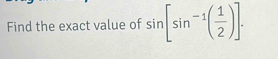 Find the exact value of sin [sin^(-1)( 1/2 )].