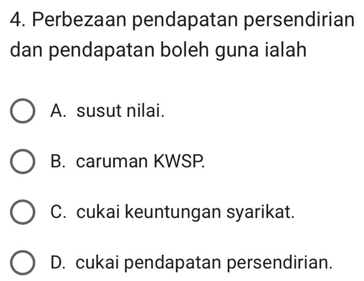 Perbezaan pendapatan persendirian
dan pendapatan boleh guna ialah
A. susut nilai.
B. caruman KWSP.
C. cukai keuntungan syarikat.
D. cukai pendapatan persendirian.