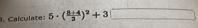 Calculate: 5· ( (8+4)/3 )^2+3□