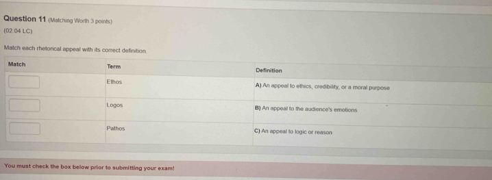 (Matching Worth 3 points) 
(02.04 LC) 
Match each rhetorical appeal with its correct definition. 
You must check the box below prior to submitting your exam!