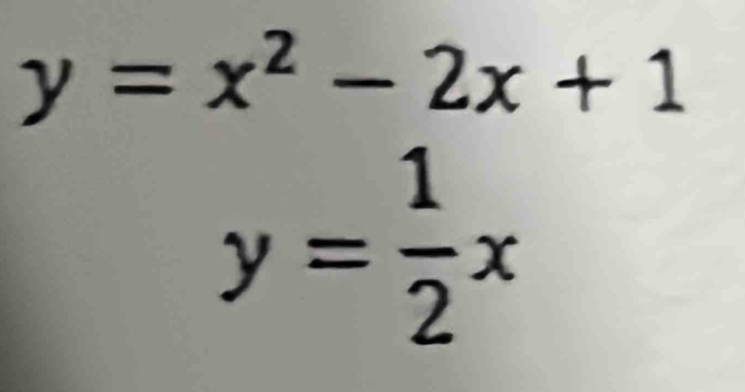 y=x^2-2x+1
y= 1/2 x