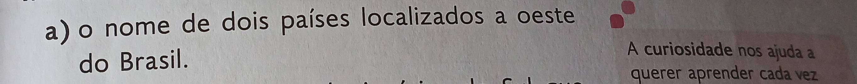 nome de dois países localizados a oeste 
do Brasil. 
A curiosidade nos ajuda a 
querer aprender cada vez