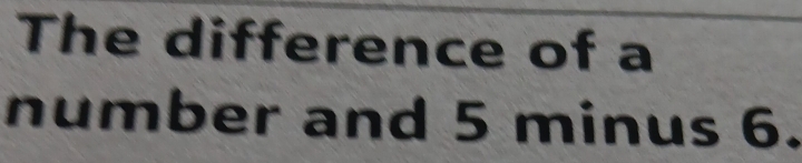 The difference of a 
number and 5 minus 6.