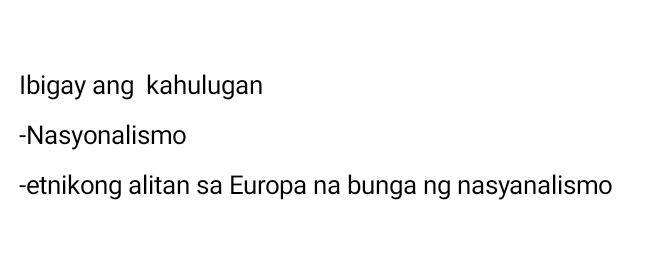 Ibigay ang kahulugan 
-Nasyonalismo 
-etnikong alitan sa Europa na bunga ng nasyanalismo