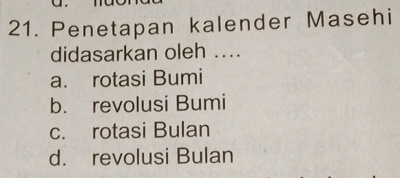 Penetapan kalender Masehi
didasarkan oleh ....
a. rotasi Bumi
b. revolusi Bumi
c. rotasi Bulan
d. revolusi Bulan