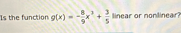 Is the function g(x)=- 8/9 x^3+ 3/5  linear or nonlinear?