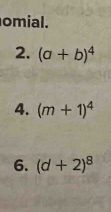 omial. 
2. (a+b)^4
4. (m+1)^4
6. (d+2)^8