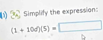 Simplify the expression:
(1+10d)(5)=□