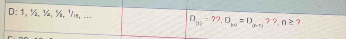 D: 1, ½, ¼, ½, ½₁, ...
D_(1)=??,D_(n)=D_(n-1) ? ?, n≥ ?