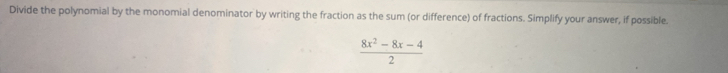 Divide the polynomial by the monomial denominator by writing the fraction as the sum (or difference) of fractions. Simplify your answer, if possible.