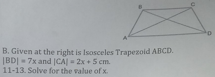 Given at the right is Isosceles Trapezoid ABCD.
|BD|=7x and |CA|=2x+5cm. 
11-13. Solve for the value of x.