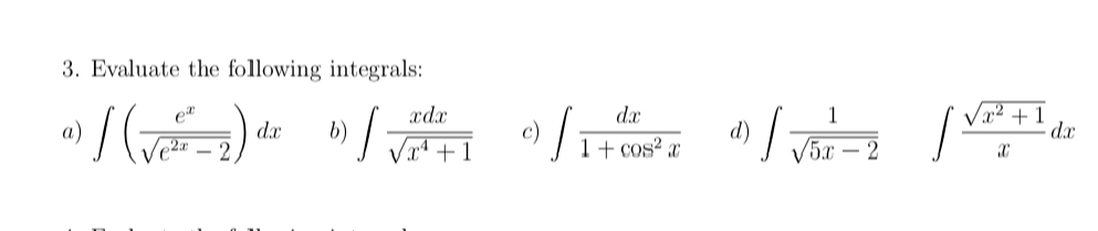 Evaluate the following integrals: 
a) ∈t ( e^x/sqrt(e^(2x)-2) )dx b) ∈t  xdx/sqrt(x^4+1)  c) ∈t  dx/1+cos^2x  d) ∈t  1/sqrt(5x-2)  ∈t  (sqrt(x^2+1))/x dx