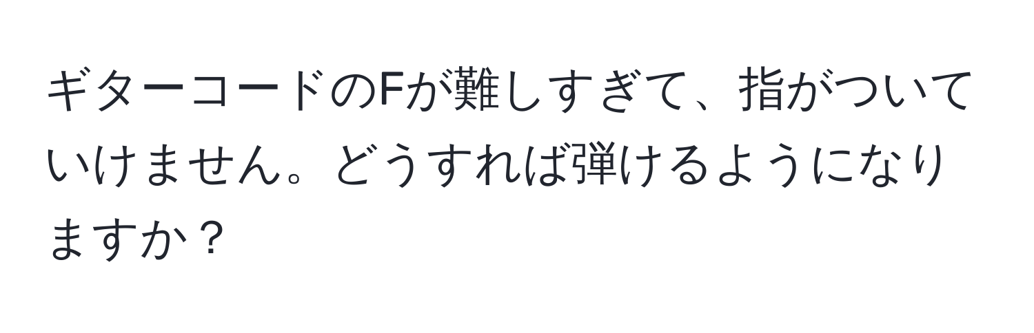 ギターコードのFが難しすぎて、指がついていけません。どうすれば弾けるようになりますか？