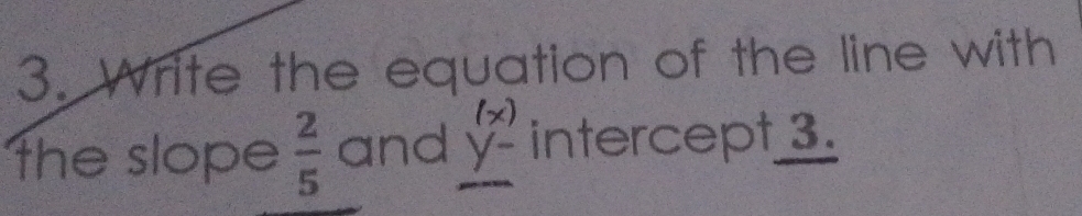 Write the equation of the line with 
the slope  2/5  and beginarrayr (x) y-endarray intercept 3.