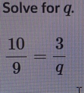 Solve for q.
 10/9 = 3/q 