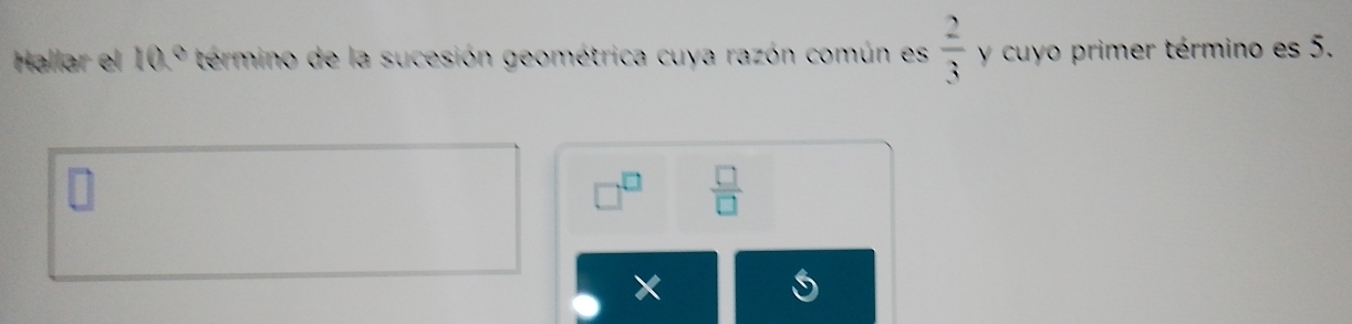 Hallar el 10° termino de la sucesión geométrica cuya razón común es  2/3  y cuyo primer término es 5.
□^(□)  □ /□  