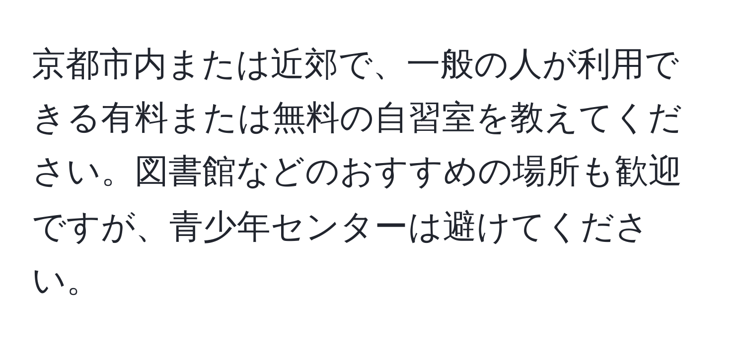 京都市内または近郊で、一般の人が利用できる有料または無料の自習室を教えてください。図書館などのおすすめの場所も歓迎ですが、青少年センターは避けてください。