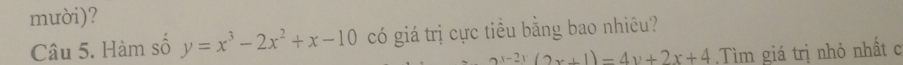 mười)?
Câu 5. Hàm số y=x^3-2x^2+x-10 có giá trị cực tiều bằng bao nhiêu?
2x-2y(2x+1)=4y+2x+4 Tìm giá trị nhỏ nhất c