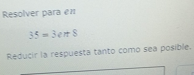 Resolver para en
35=3en8
Reducir la respuesta tanto como sea posible.