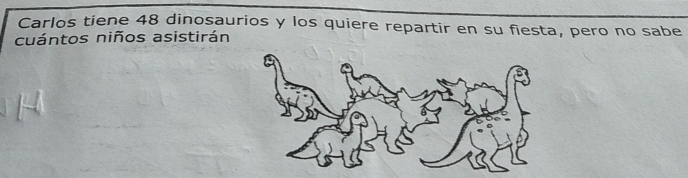 Carlos tiene 48 dinosaurios y los quiere repartir en su fiesta, pero no sabe 
cuántos niños asistirán