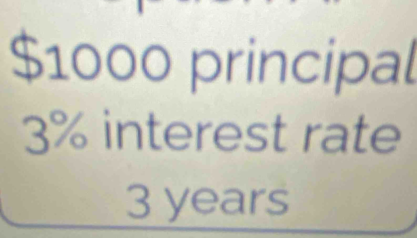 $1000 principal
3% interest rate
3 years