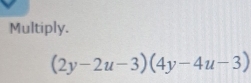 Multiply.
(2y-2u-3)(4y-4u-3)