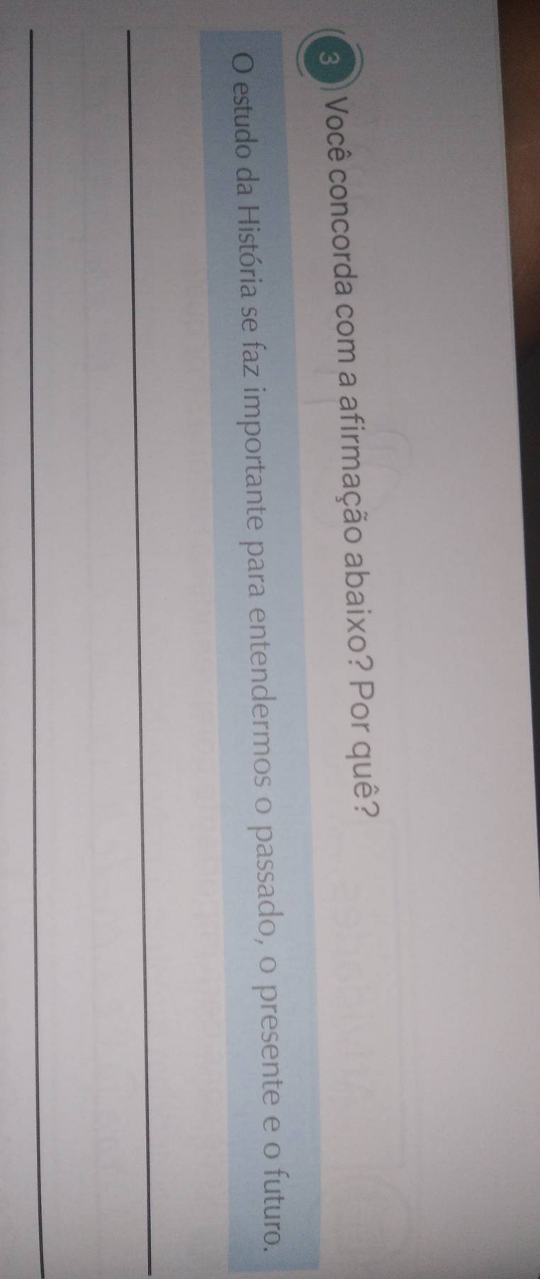 Você concorda com a afirmação abaixo? Por quê? 
O estudo da História se faz importante para entendermos o passado, o presente e o futuro. 
_ 
_