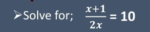 Solve for;  (x+1)/2x =10