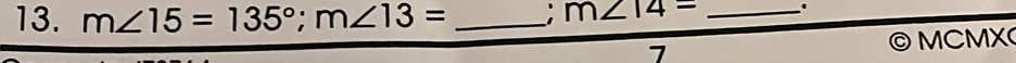 m∠ 15=135°; m∠ 13= _
m∠ 14= _. 
7 
MCMX