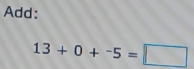 Add:
13+0+^-5=□