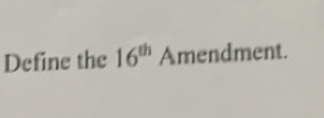 Define the 16^(th) Amend ment.